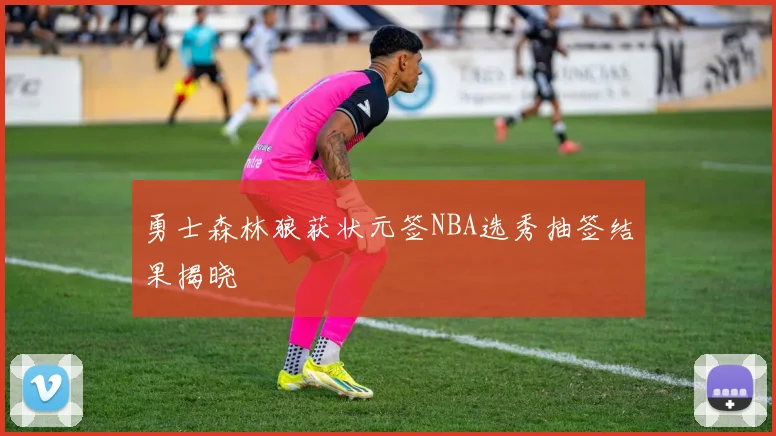 勇士森林狼获状元签NBA选秀抽签结果揭晓
