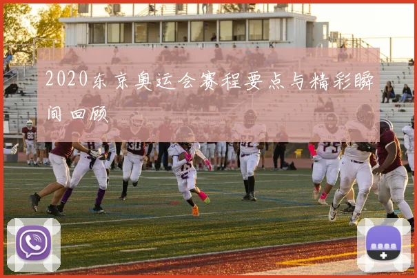 2020东京奥运会赛程要点与精彩瞬间回顾