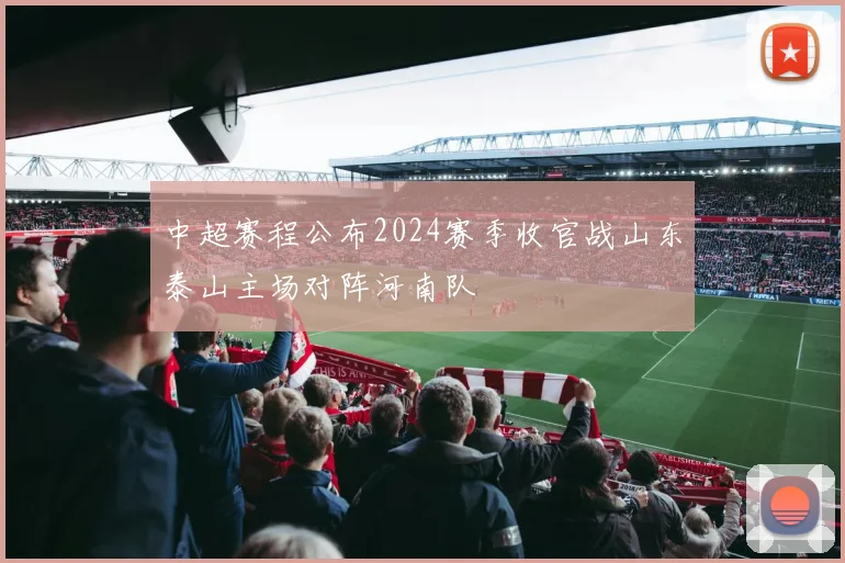 中超赛程公布2024赛季收官战山东泰山主场对阵河南队