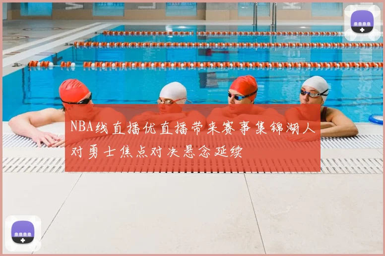 NBA线直播优直播带来赛事集锦湖人对勇士焦点对决悬念延续