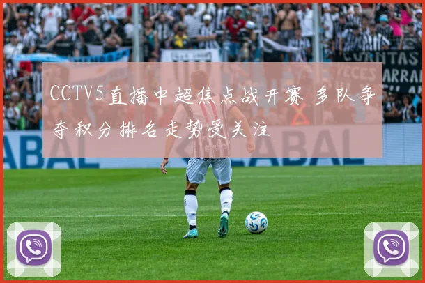CCTV5直播中超焦点战开赛 多队争夺积分排名走势受关注