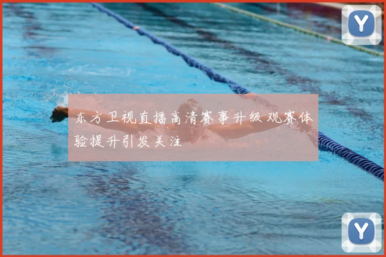 东方卫视直播高清赛事升级 观赛体验提升引发关注