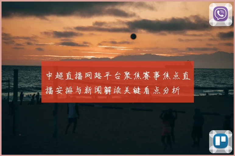 中超直播网路平台聚焦赛事焦点直播安排与新闻解读关键看点分析