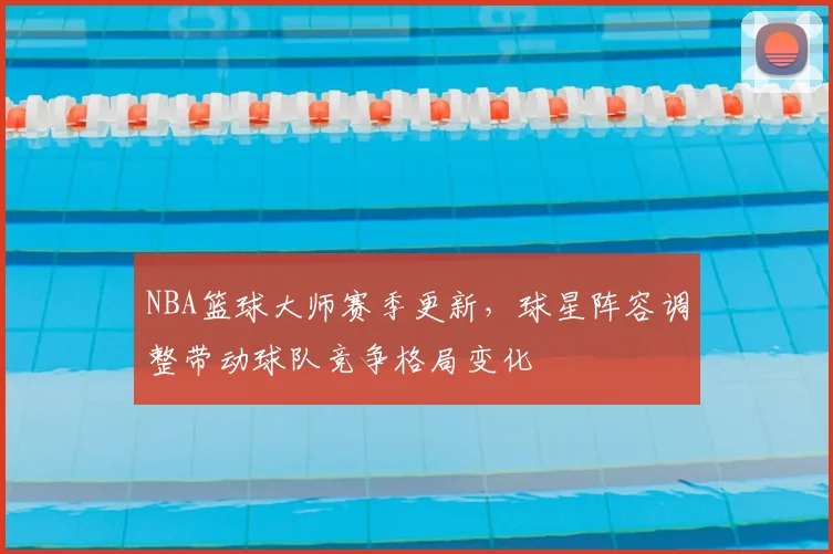 NBA篮球大师赛季更新，球星阵容调整带动球队竞争格局变化