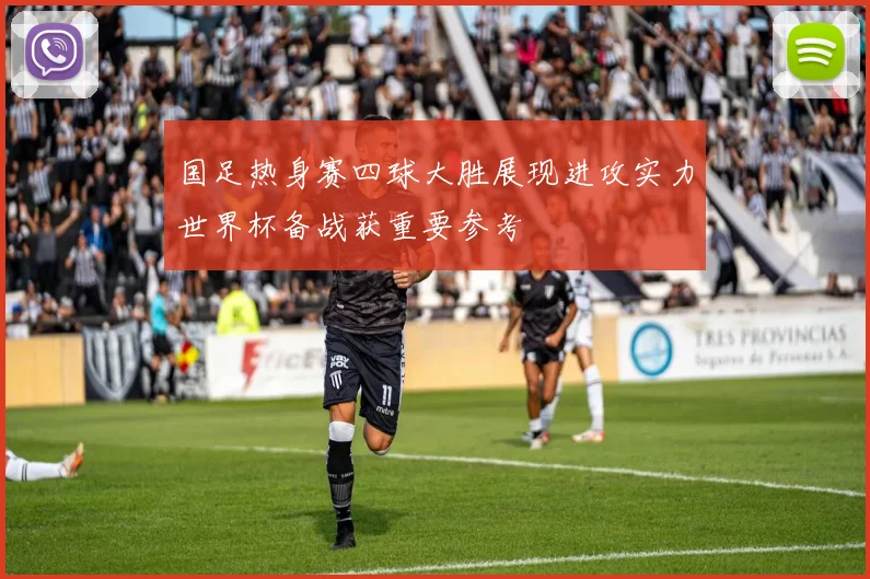 国足热身赛四球大胜展现进攻实力世界杯备战获重要参考