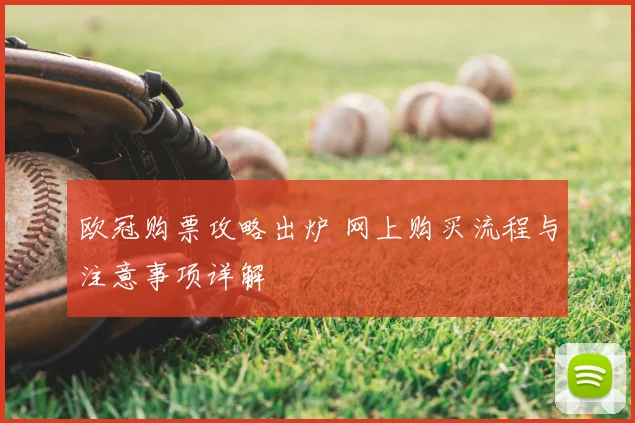 欧冠购票攻略出炉 网上购买流程与注意事项详解