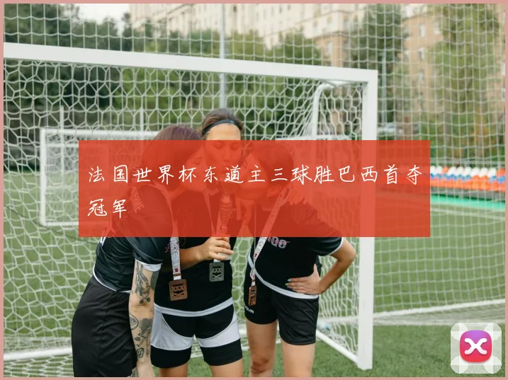 法国世界杯东道主三球胜巴西首夺冠军