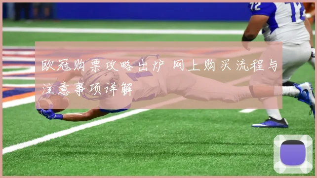 欧冠购票攻略出炉 网上购买流程与注意事项详解