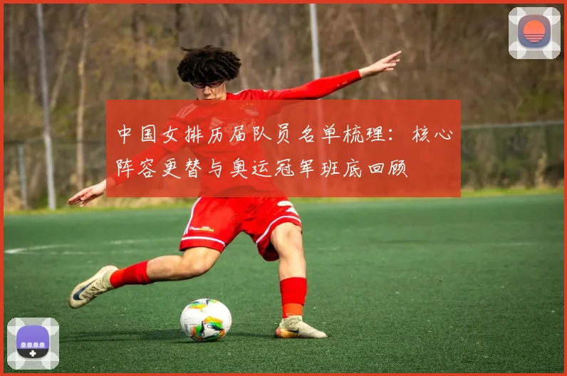 中国女排历届队员名单梳理：核心阵容更替与奥运冠军班底回顾