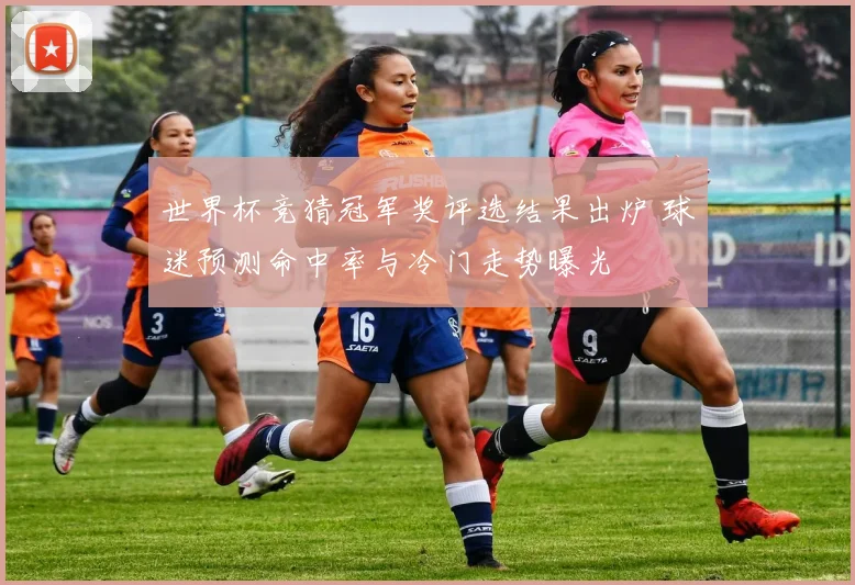 世界杯竞猜冠军奖评选结果出炉 球迷预测命中率与冷门走势曝光