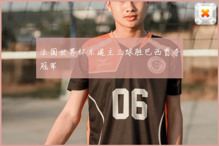 法国世界杯东道主三球胜巴西首夺冠军