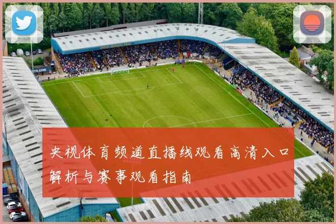 央视体育频道直播线观看高清入口解析与赛事观看指南