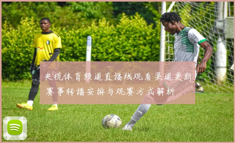 央视体育频道直播线观看渠道更新 赛事转播安排与观赛方式解析