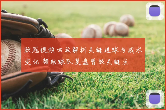 欧冠视频回放解析关键进球与战术变化 帮助球队复盘晋级关键点