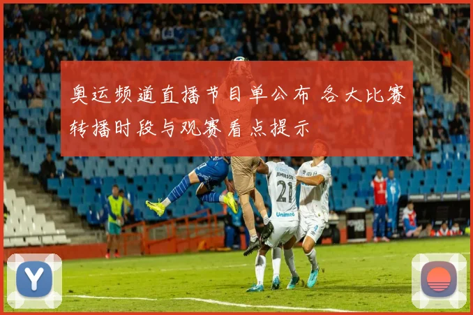 奥运频道直播节目单公布 各大比赛转播时段与观赛看点提示