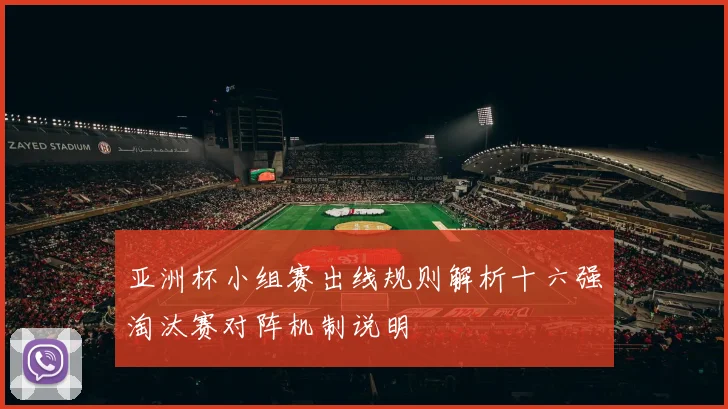 亚洲杯小组赛出线规则解析十六强淘汰赛对阵机制说明