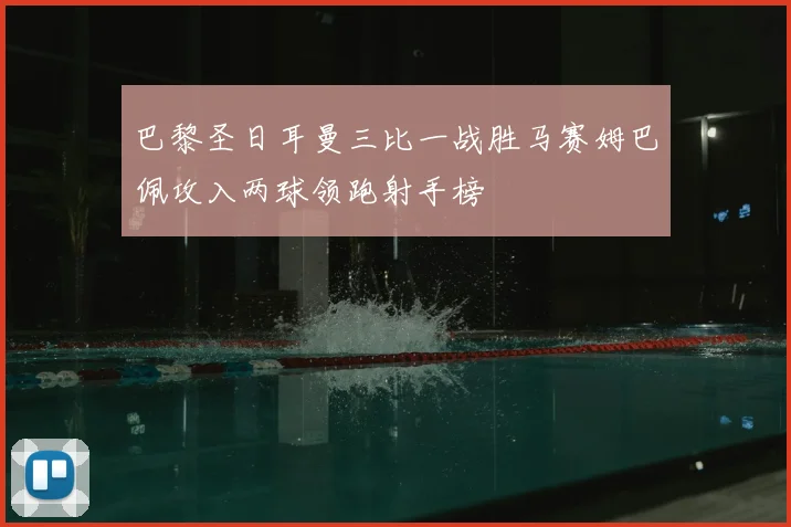 巴黎圣日耳曼三比一战胜马赛姆巴佩攻入两球领跑射手榜