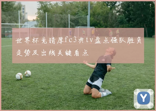 世界杯竞猜厚fc3典tv盘点强队胜负走势及出线关键看点