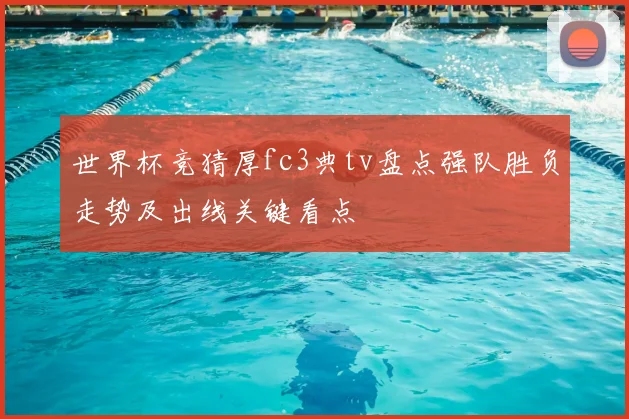 世界杯竞猜厚fc3典tv盘点强队胜负走势及出线关键看点