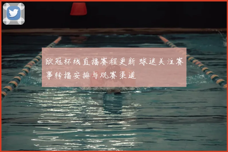 欧冠杯线直播赛程更新 球迷关注赛事转播安排与观赛渠道