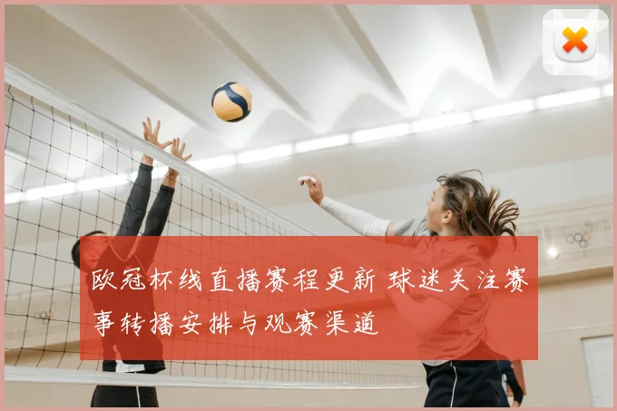 欧冠杯线直播赛程更新 球迷关注赛事转播安排与观赛渠道