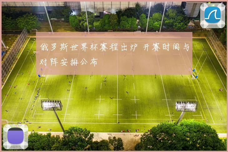 俄罗斯世界杯赛程出炉 开赛时间与对阵安排公布