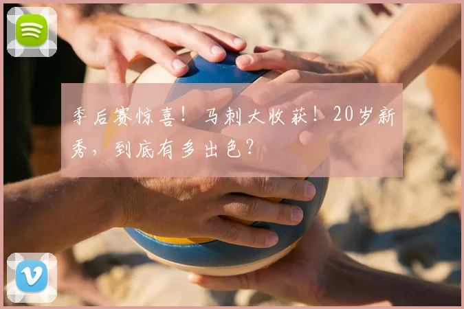 季后赛惊喜!马刺大收获!20岁新秀,到底有多出色?