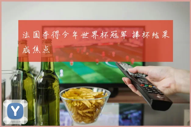 法国夺得今年世界杯冠军 捧杯结果成焦点