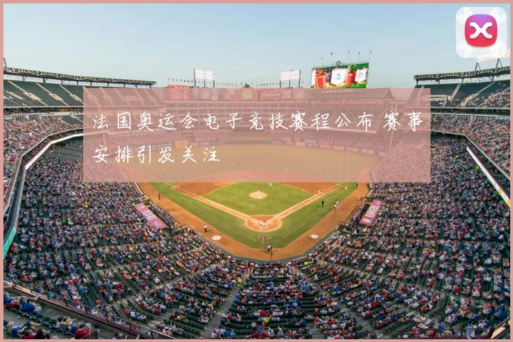 法国奥运会电子竞技赛程公布 赛事安排引发关注