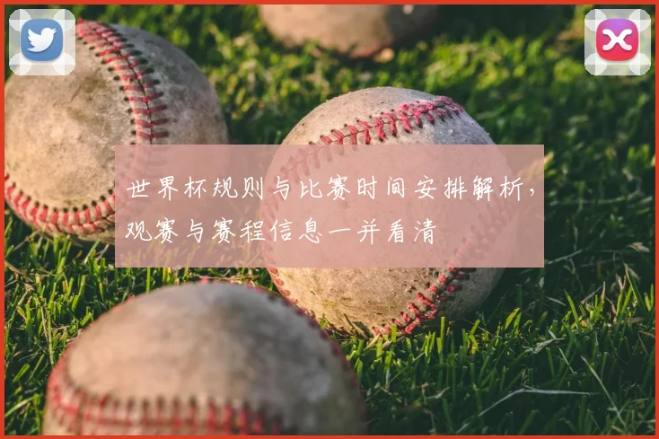 世界杯规则与比赛时间安排解析,观赛与赛程信息一并看清